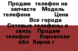 Продаю  телефон на запчасти › Модель телефона ­ Explay › Цена ­ 1 700 - Все города Сотовые телефоны и связь » Продам телефон   . Кировская обл.,Киров г.